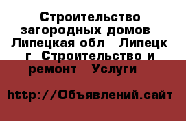 Строительство загородных домов - Липецкая обл., Липецк г. Строительство и ремонт » Услуги   